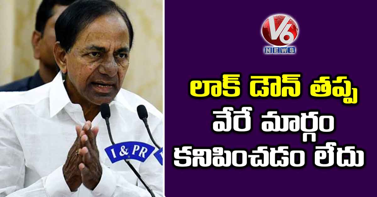 లాక్ డౌన్ తప్ప వేరే మార్గం కనిపించడం లేదు