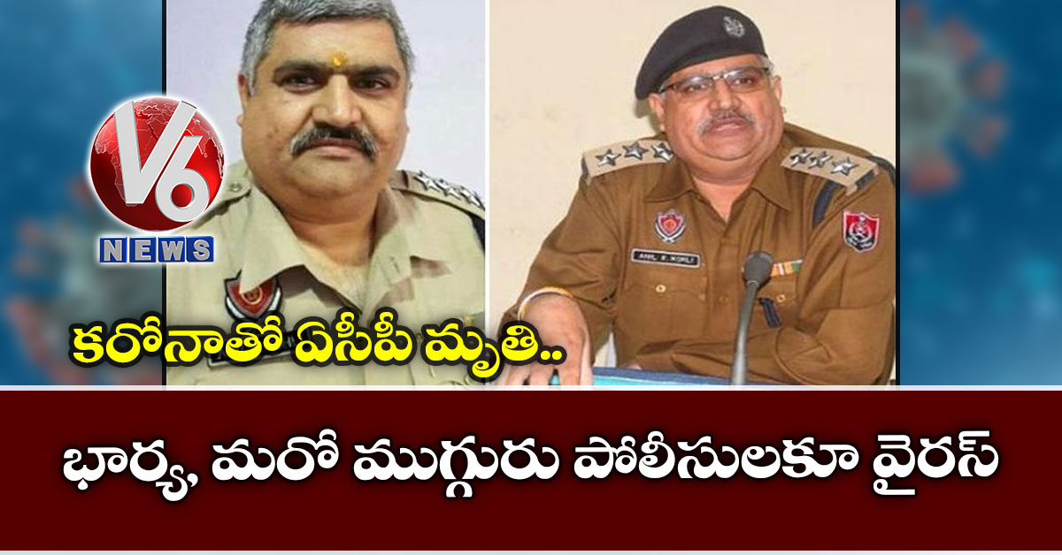 కరోనాతో ఏసీపీ మృతి.. భార్య, మరో ముగ్గురు పోలీసులకూ వైరస్