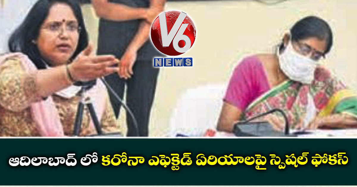 ఆదిలాబాద్ లో కరోనా ఎఫెక్టెడ్ ఏరియాలపై స్పెషల్ ఫోకస్