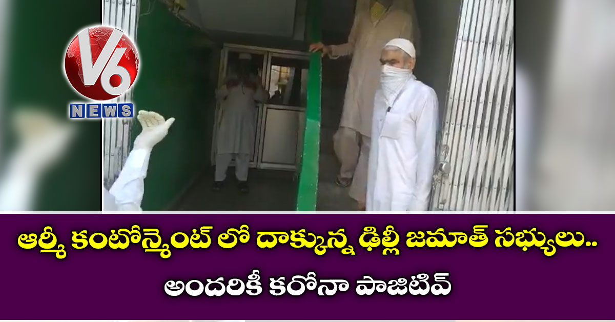ఆర్మీ కంటోన్మెంట్ లో దాక్కున్న ఢిల్లీ జ‌మాత్ స‌భ్యులు.. అంద‌రికీ క‌రోనా పాజిటివ్