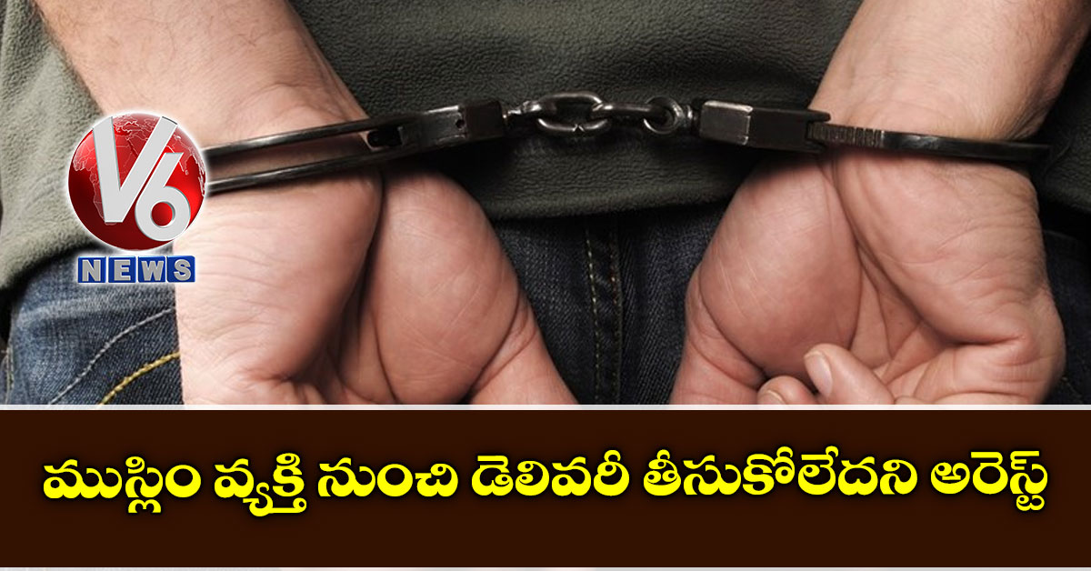 ముస్లిం వ్యక్తి నుంచి డెలివరీ తీసుకోలేదని అరెస్ట్