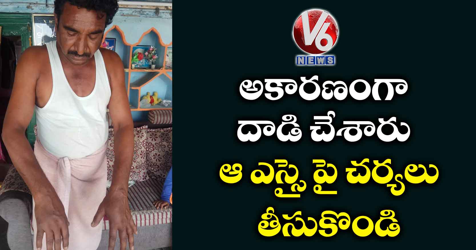 ‘అకారణంగా దాడి చేశారు.. ఆ ఎస్సై పై చర్యలు తీసుకొండి’