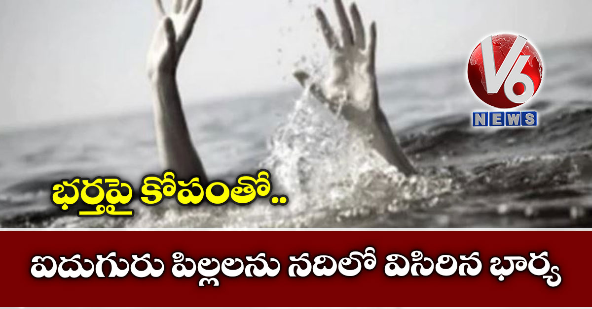 భర్తపై కోపంతో ఐదుగురు పిల్లలను నదిలో విసిరిన భార్య