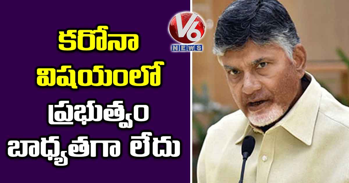 కరోనా విషయంలో ప్రభుత్వం బాధ్యతగా లేదు