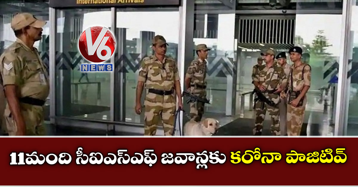 11 మంది సీఐఎస్ఎఫ్ జ‌వాన్ల‌కు క‌రోనా పాజిటివ్