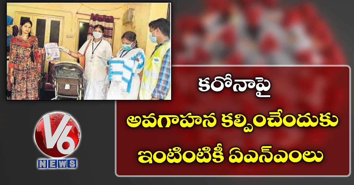 కరోనాపై అవగాహన కల్పించేందుకు ఇంటింటికీ ఏఎన్ఎంలు