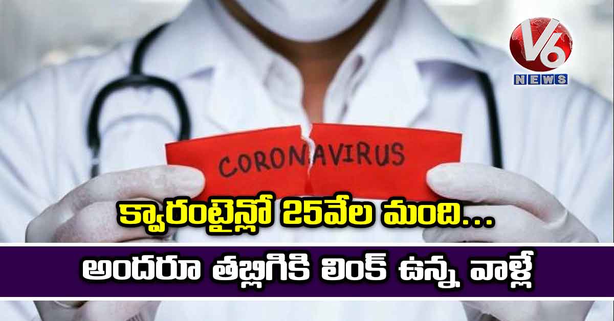 క్వారంటైన్లో 25వేల మంది..అందరూ తబ్లిగికి లింక్ ఉన్న వాళ్లే