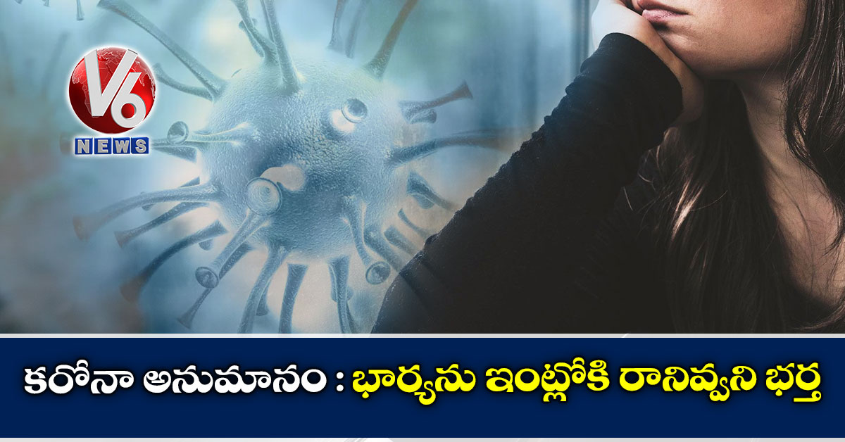 క‌రోనా అనుమానం : భార్యను ఇంట్లోకి రానివ్వని భర్త