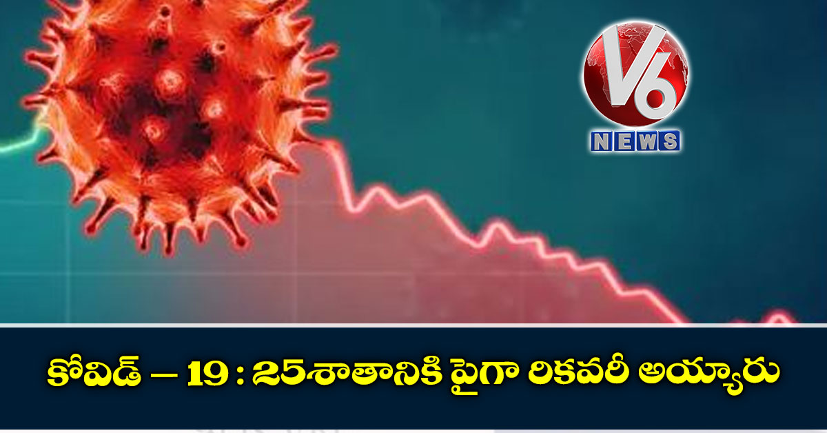 కోవిడ్ – 19 : 25శాతానికి పైగా రికవరీ అయ్యారు
