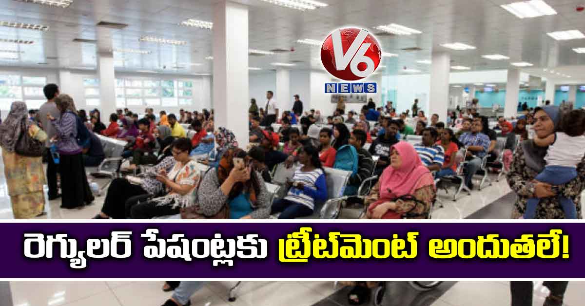 రెగ్యులర్ పేషంట్లకు ట్రీట్మెంట్ అందుతలే!