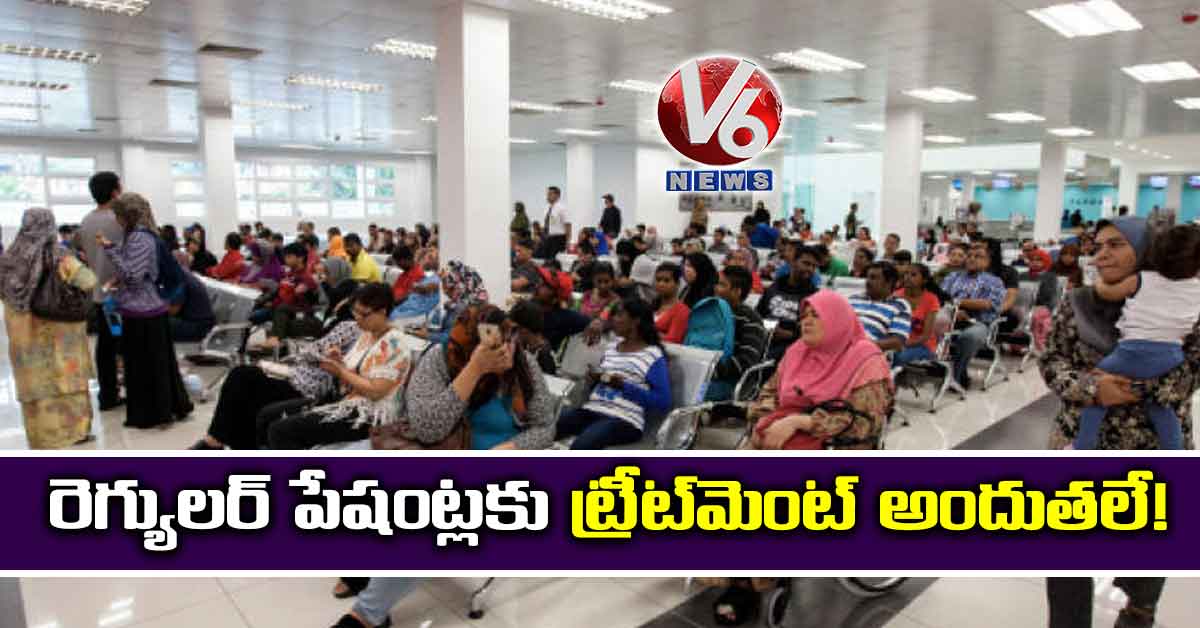 రెగ్యులర్ పేషంట్లకు ట్రీట్​మెంట్ అందుతలే!