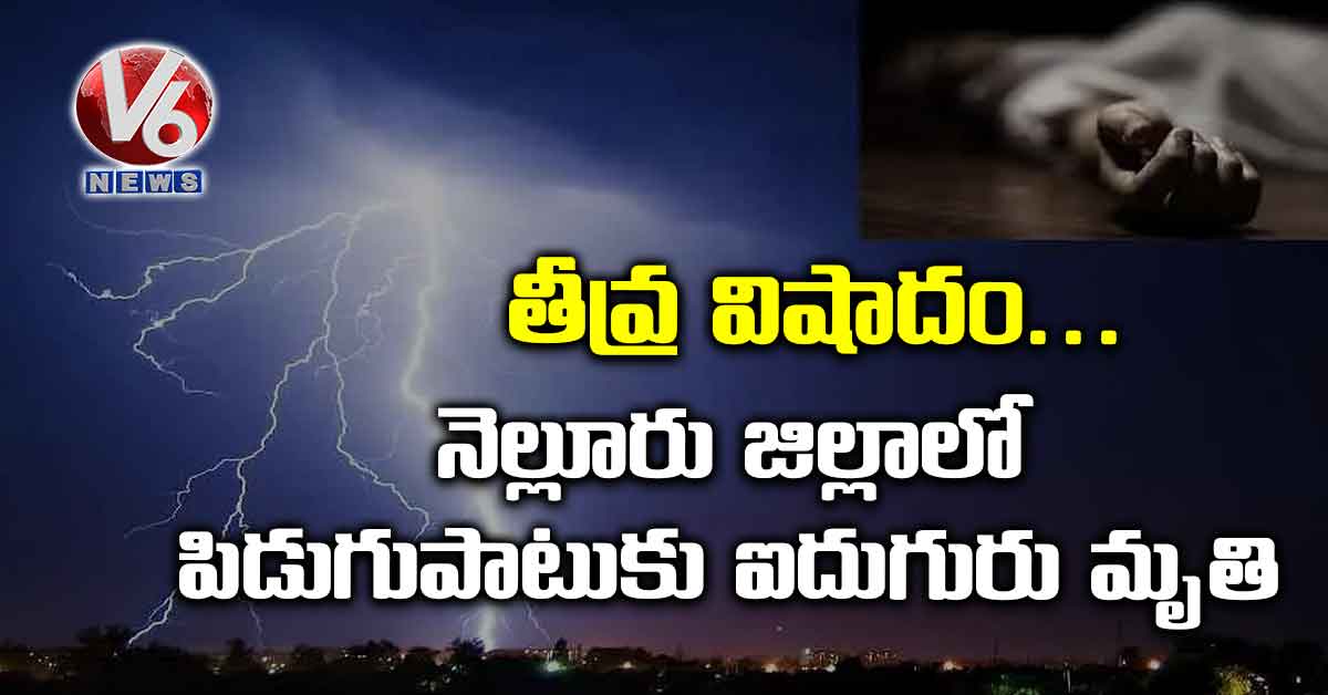 తీవ్ర విషాదం.. నెల్లూరు జిల్లాలో పిడుగుపాటుకు ఐదుగురు మృతి