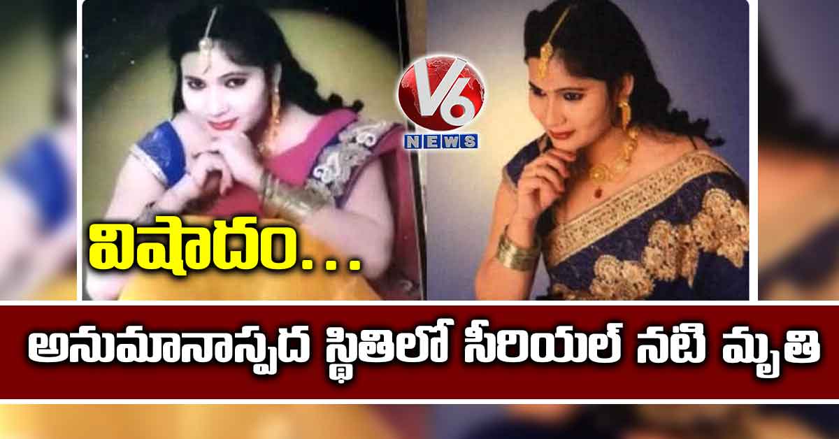 విషాదం.. అనుమానాస్పద స్థితిలో సీరియల్ నటి మృతి