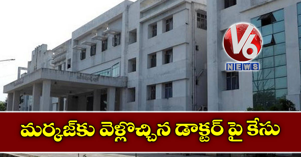 మర్కజ్‌కు వెళ్లొచ్చిన‌ డాక్ట‌ర్ పై కేసు