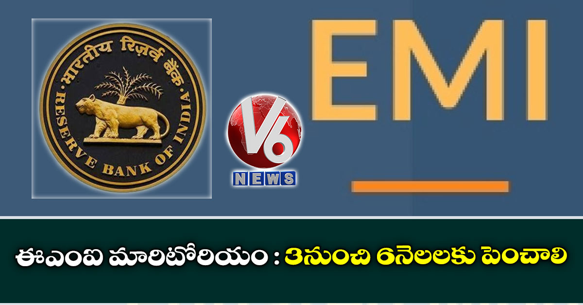 ఈఎంఐ మారిటోరియం : 3నుంచి 6నెలలకు పెంచాలి