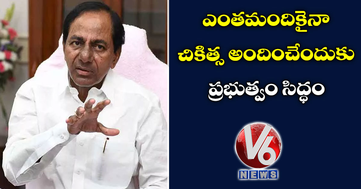 ఎంతమందికైనా చికిత్స అందించేందుకు ప్రభుత్వం సిద్ధం