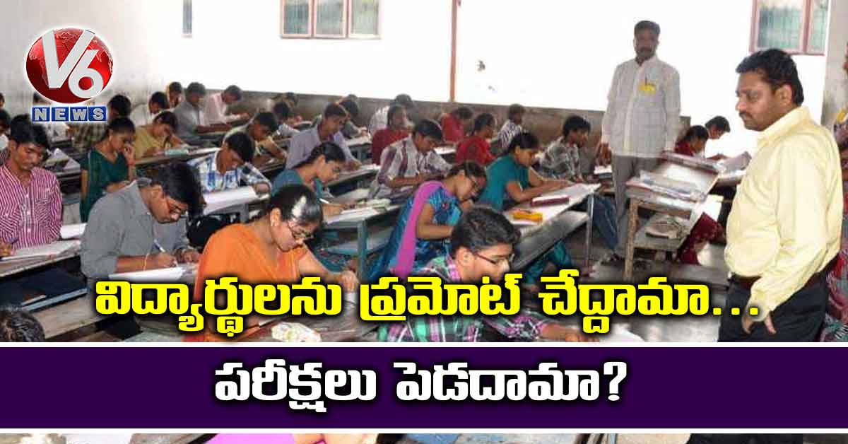 విద్యార్థులను ప్రమోట్ చేద్దామా.. పరీక్షలు పెడదామా?