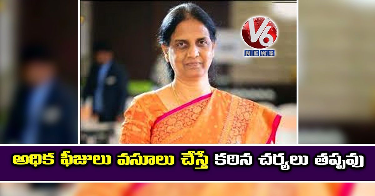 అధిక ఫీజులు వసూలు చేస్తే కఠిన చర్యలు తప్పవు
