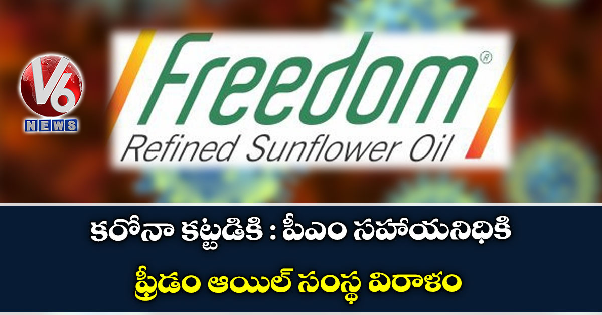 కరోనా కట్టడికి : పీఎం సహాయనిధికి ఫ్రీడం ఆయిల్ సంస్థ విరాళం