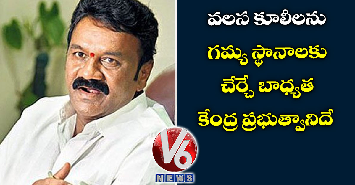 వలస కూలీలను గమ్య స్థానాలకు చేర్చే బాధ్య‌త ‌కేంద్ర ప్రభుత్వానిదే