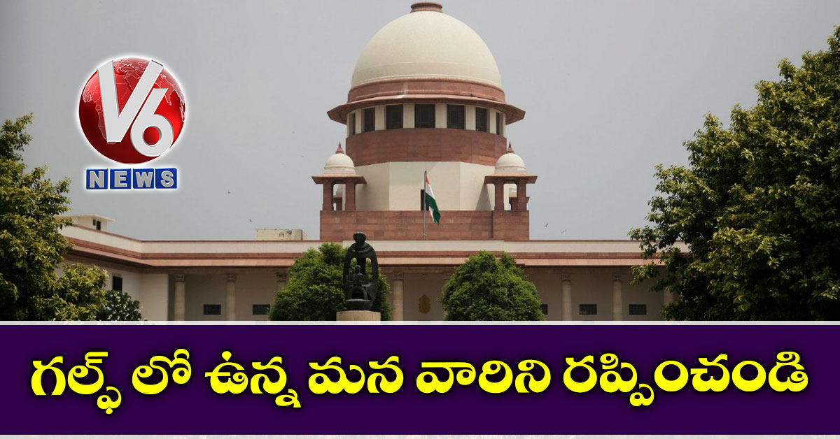 గల్ఫ్ లో ఉన్న మన వారిని రప్పించండి