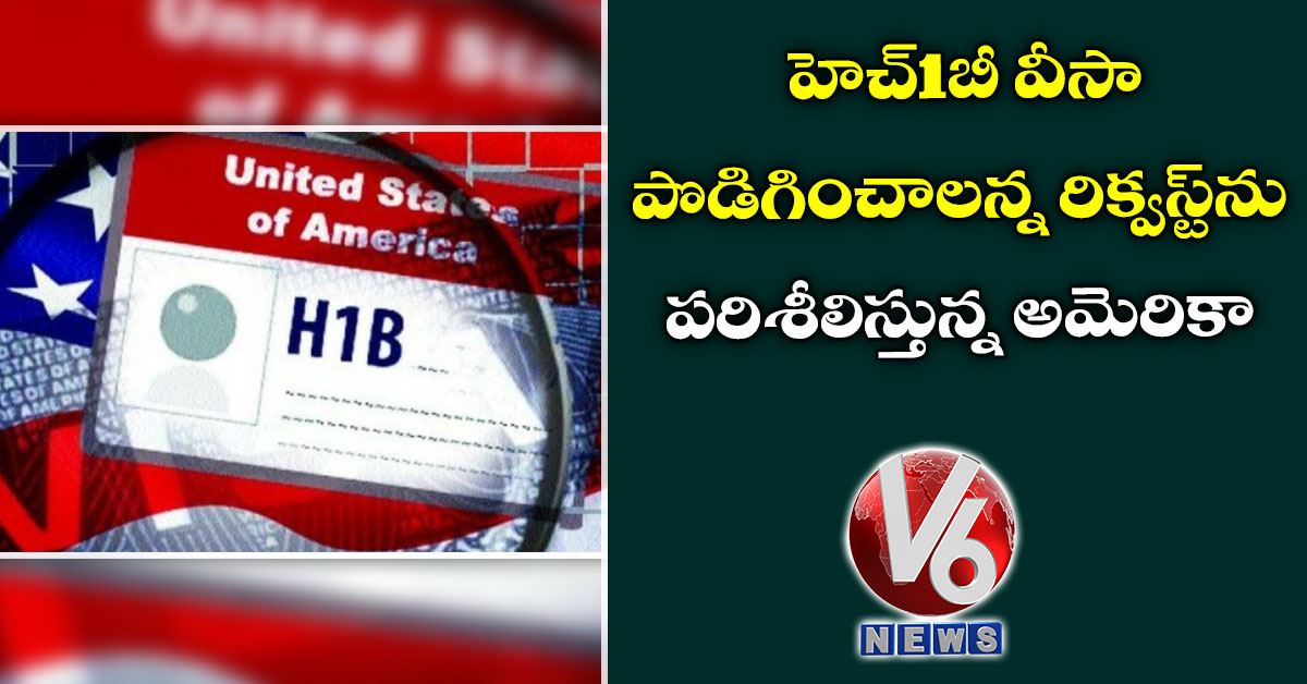 హెచ్1బీ వీసా పొడిగించాలన్న రిక్వస్ట్ను పరిశీలిస్తున్న అమెరికా