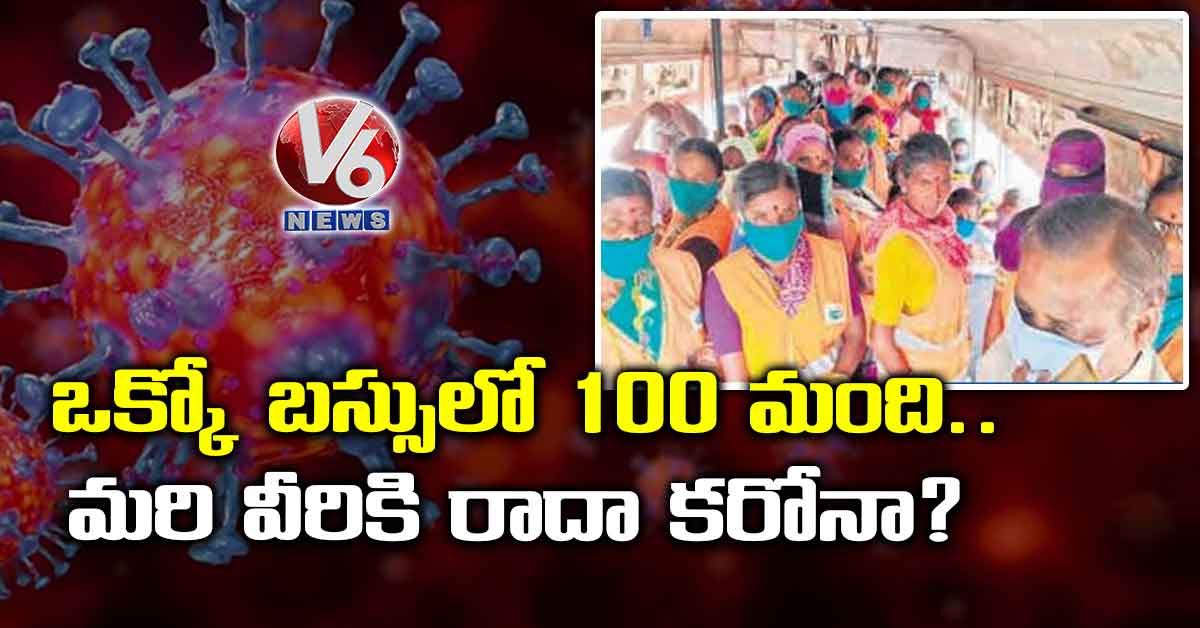 ఒక్కో బస్సులో 100 మంది.. మరి వీరికి రాదా కరోనా?