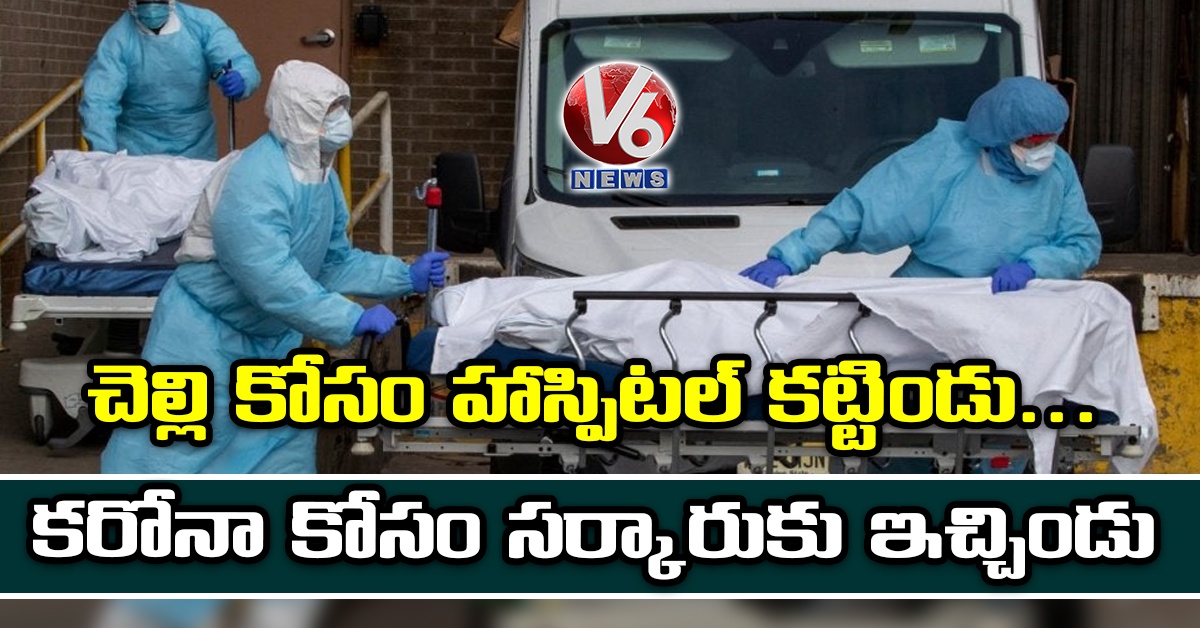 చెల్లి కోసం హాస్పిటల్ కట్టిండు.. కరోనా కోసం సర్కారుకు ఇచ్చిండు