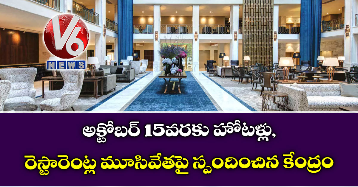 అక్టోబర్ 15వరకు హోటళ్లు,రెస్టారెంట్ల మూసివేతపై స్పందించిన కేంద్రం