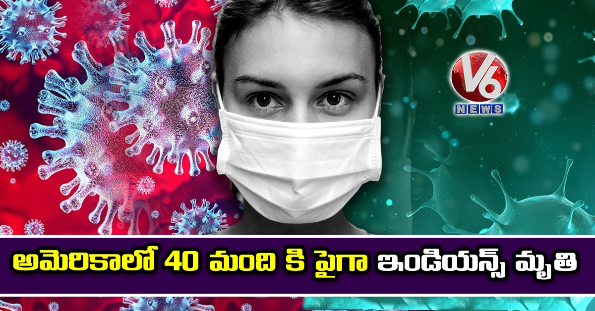 అమెరికాలో 40 మంది కి పైగా ఇండియన్స్ మృతి