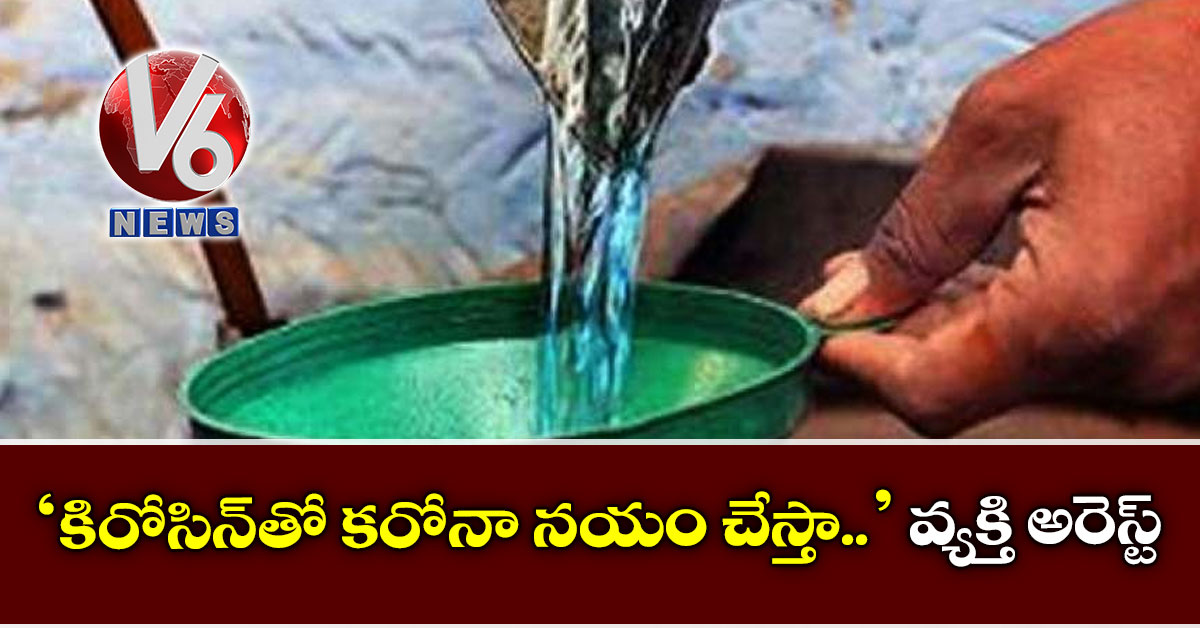 ‘కిరోసిన్‌తో కరోనా న‌యం చేస్తా..’ వ్య‌క్తి అరెస్ట్