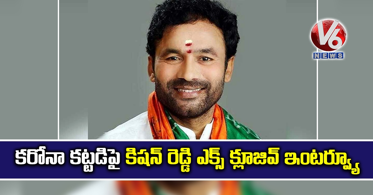 కరోనా కట్టడిపై కిషన్ రెడ్డి ఎక్స్ క్లూజివ్ ఇంటర్వ్యూ