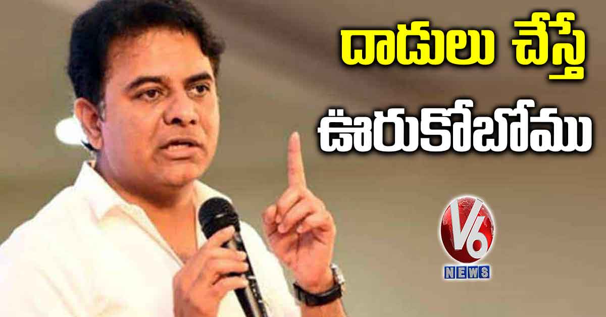 దాడులు చేస్తే ఊరుకోబోము: మంత్రి కేటీఆర్