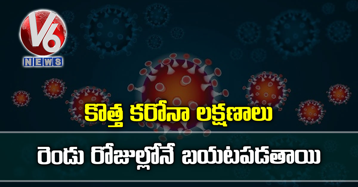 కొత్త కరోనా లక్షణాలు: రెండు రోజుల్లోనే బయటపడతాయి