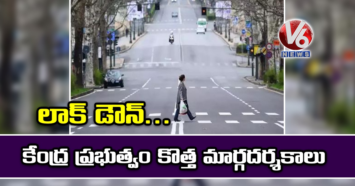 లాక్ డౌన్…కేంద్ర ప్రభుత్వం కొత్త మార్గదర్శకాలు