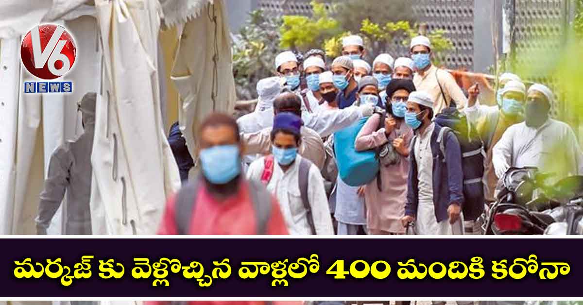 మర్కజ్ కు వెళ్లొచ్చిన వాళ్లలో 400 మందికి కరోనా