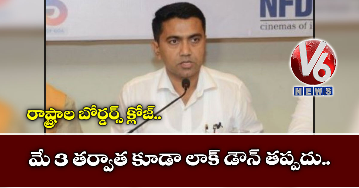 మే 3 త‌ర్వాత కూడా లాక్ డౌన్ త‌ప్ప‌దు.. రాష్ట్రాల బోర్డ‌ర్స్ క్లోజ్