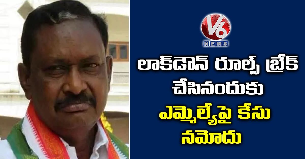 లాక్డౌన్ రూల్స్ బ్రేక్ చేసినందుకు ఎమ్మెల్యేపై కేసు నమోదు