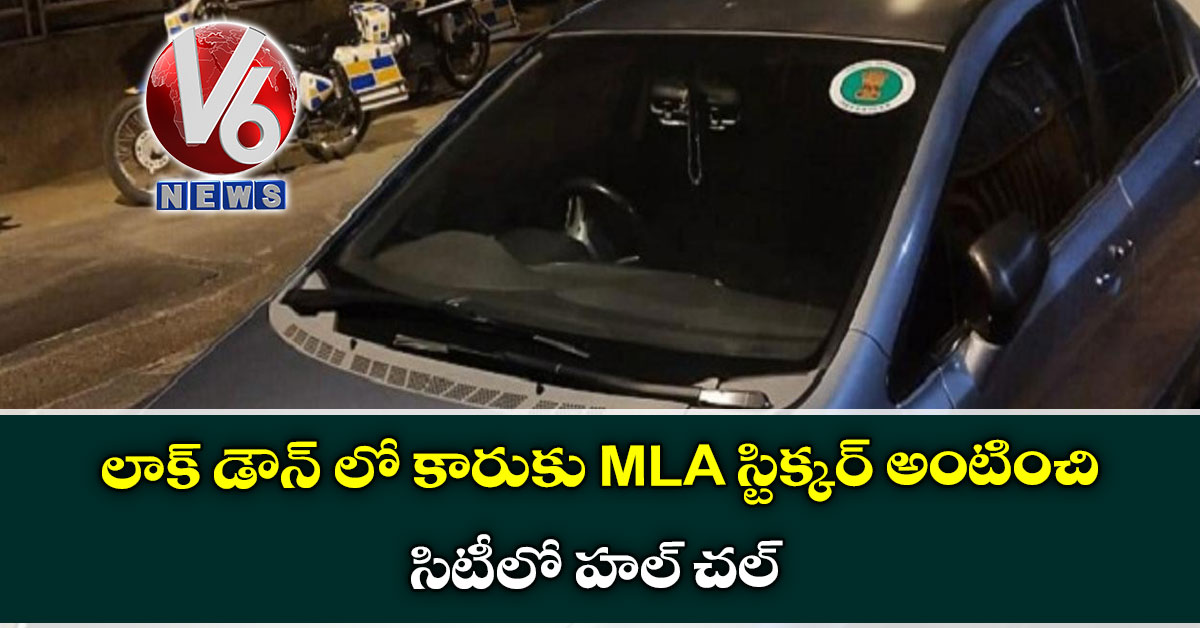 లాక్ డౌన్ లో కారుకు MLA స్టిక్కర్ అంటించి సిటీలో హల్ చల్