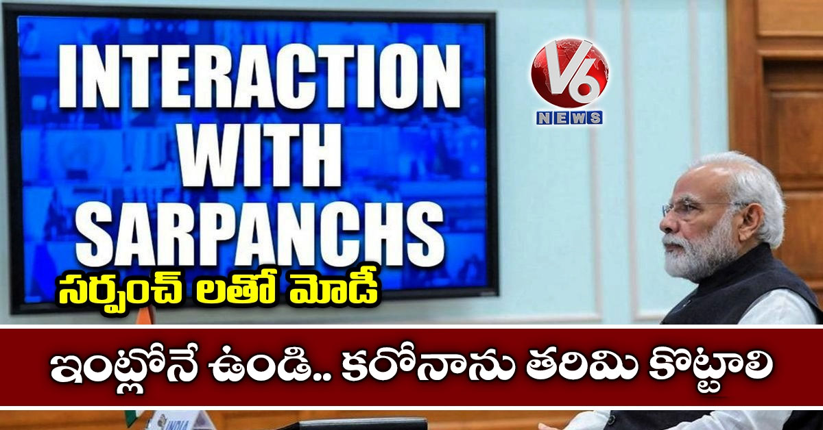 ఇంట్లోనే ఉండి.. కరోనాను తరిమి కొట్టాలి : సర్పంచ్ లతో మోడీ