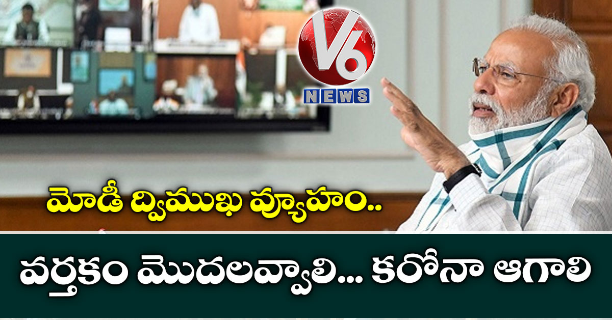 మోడీ ద్విముఖ వ్యూహం: వర్తకం మొదలవ్వాలి… కరోనా ఆగాలి