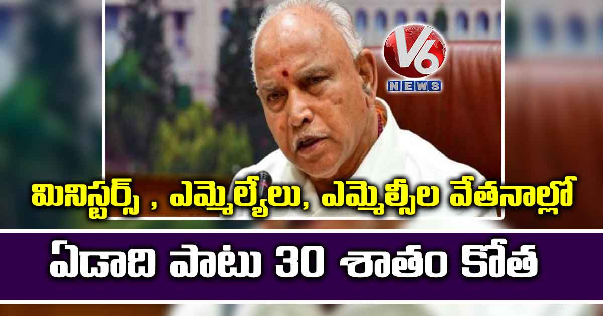మినిస్టర్స్ , ఎమ్మెల్యేలు, ఎమ్మెల్సీల వేతనాల్లో ఏడాది పాటు 30 శాతం కోత