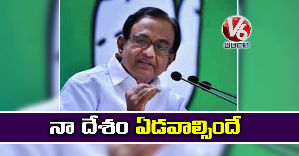 నా దేశం ఏడవాల్సిందే: చిదంబరం