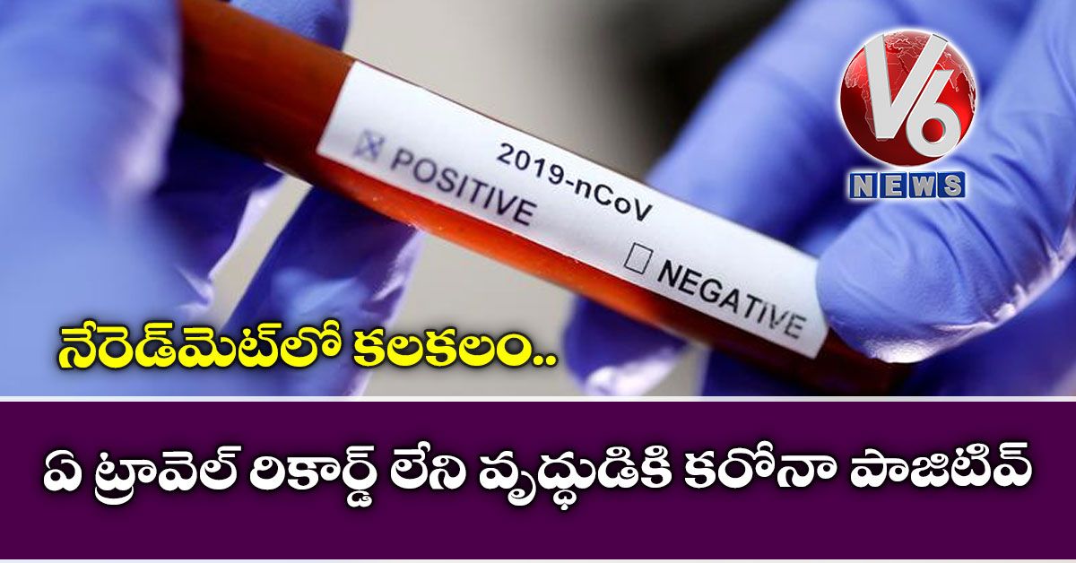నేరెడ్మెట్లో కలకలం..ఏ ట్రావెల్ రికార్డ్ లేని వృద్ధుడికి కరోనా పాజిటివ్