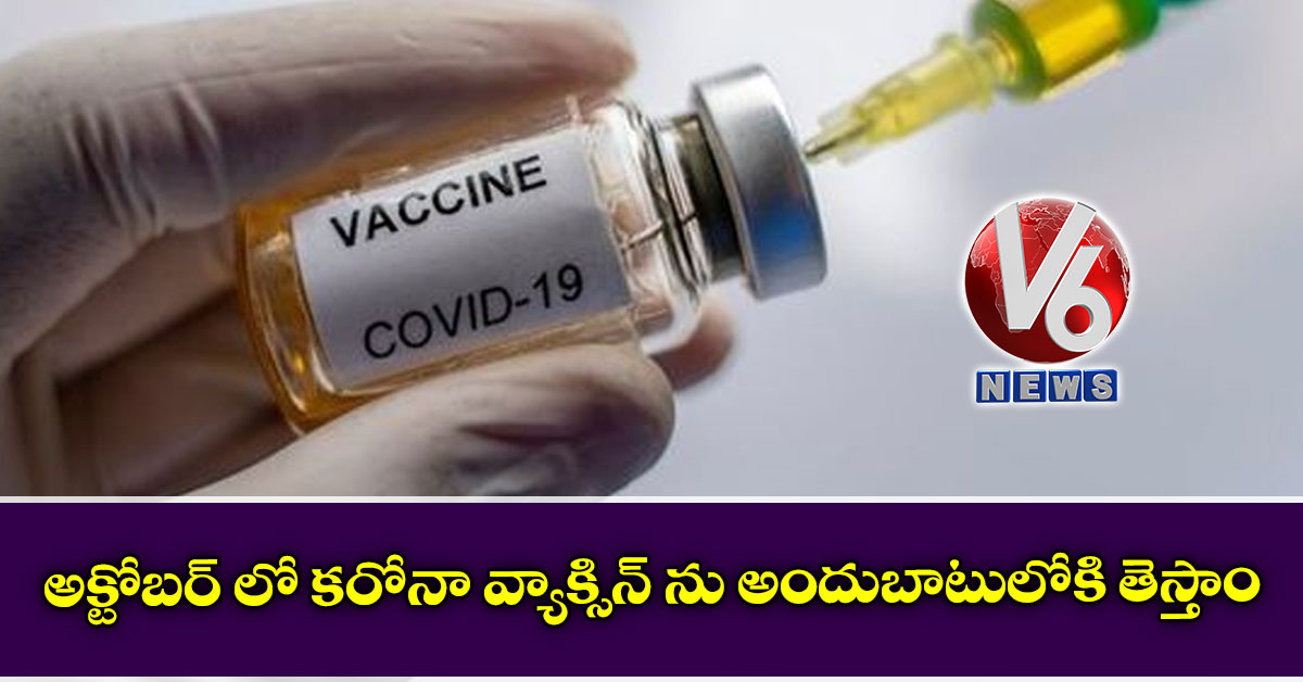 అక్టోబర్ లో కరోనా వ్యాక్సిన్ ను అందుబాటులోకి  తెస్తాం: సైంటిస్ట్ లు
