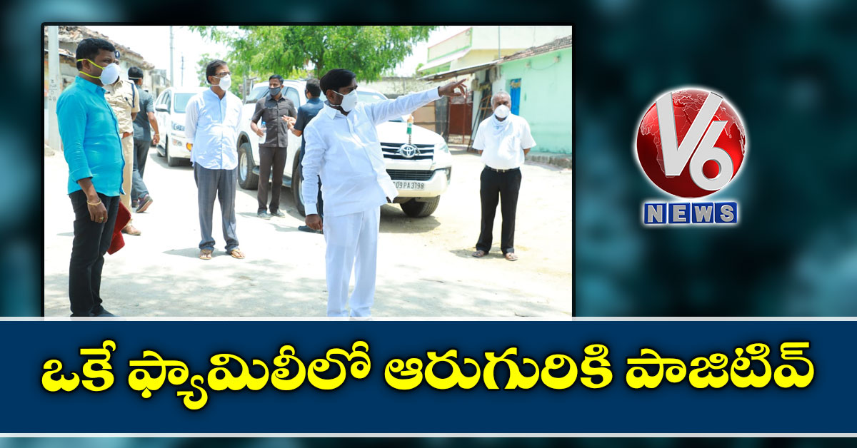 ఒకే ఫ్యామిలీలో ఆరుగురికి పాజిటివ్