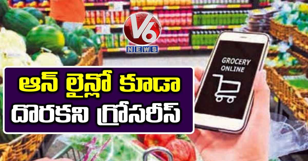 ఆన్ లైన్లో కూడా దొరకని గ్రోసరీస్