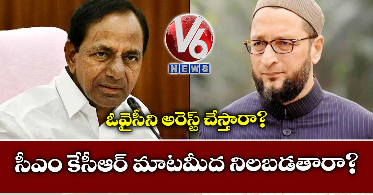 సీఎం కేసీఆర్ మాటమీద నిలబడతారా? ఓవైసీని అరెస్ట్ చేస్తారా?