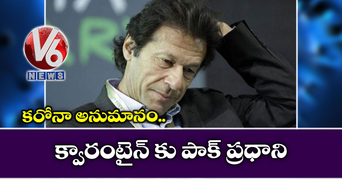 కరోనా అనుమానం: క్వారంటైన్ కు పాక్ ప్రధాని