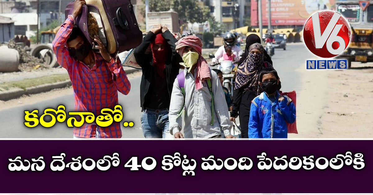 కరోనాతో మన దేశంలో 40 కోట్ల మంది పేదరికంలోకి